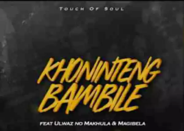 Touch of Soul - Khonintengbambile Ft. ULwaz no Makhula & Magibela